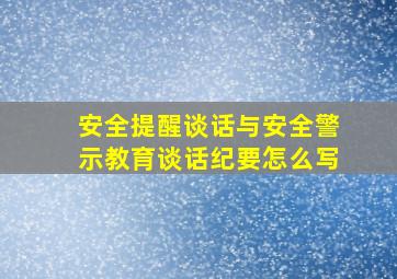 安全提醒谈话与安全警示教育谈话纪要怎么写