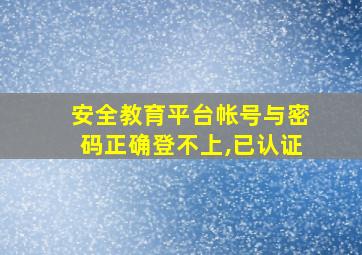 安全教育平台帐号与密码正确登不上,已认证