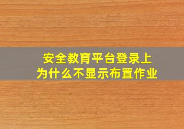 安全教育平台登录上为什么不显示布置作业