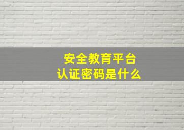 安全教育平台认证密码是什么