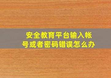 安全教育平台输入帐号或者密码错误怎么办