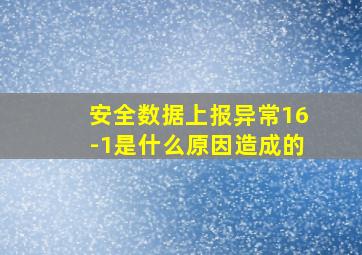 安全数据上报异常16-1是什么原因造成的