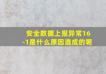 安全数据上报异常16-1是什么原因造成的呢