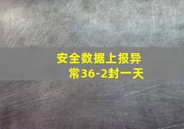 安全数据上报异常36-2封一天