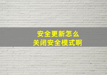 安全更新怎么关闭安全模式啊