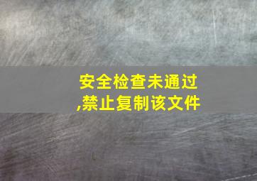 安全检查未通过,禁止复制该文件