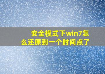 安全模式下win7怎么还原到一个时间点了