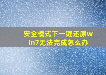 安全模式下一键还原win7无法完成怎么办