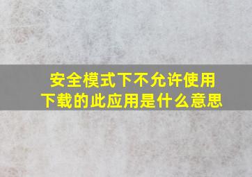 安全模式下不允许使用下载的此应用是什么意思