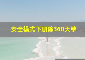 安全模式下删除360天擎