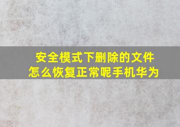 安全模式下删除的文件怎么恢复正常呢手机华为