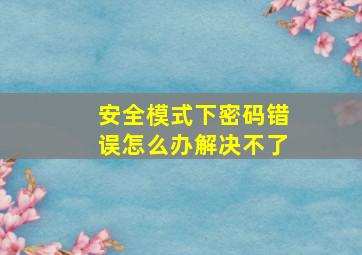 安全模式下密码错误怎么办解决不了