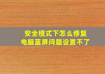 安全模式下怎么修复电脑蓝屏问题设置不了