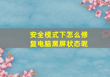 安全模式下怎么修复电脑黑屏状态呢