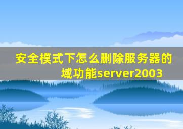 安全模式下怎么删除服务器的域功能server2003