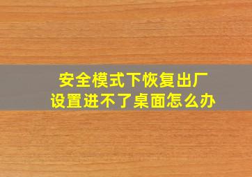 安全模式下恢复出厂设置进不了桌面怎么办