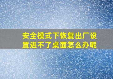 安全模式下恢复出厂设置进不了桌面怎么办呢