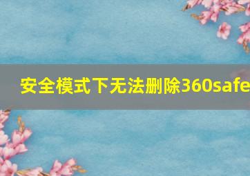 安全模式下无法删除360safe