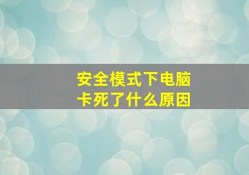 安全模式下电脑卡死了什么原因