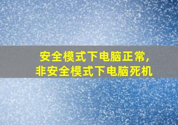 安全模式下电脑正常,非安全模式下电脑死机