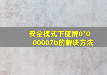 安全模式下蓝屏0*000007b的解决方法