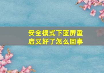 安全模式下蓝屏重启又好了怎么回事