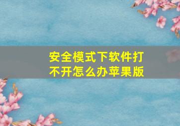 安全模式下软件打不开怎么办苹果版