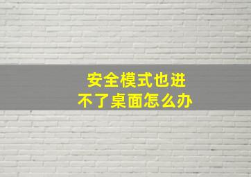 安全模式也进不了桌面怎么办