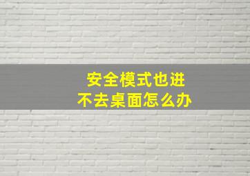 安全模式也进不去桌面怎么办