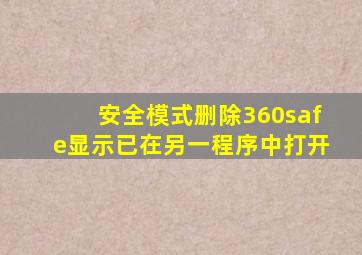 安全模式删除360safe显示已在另一程序中打开