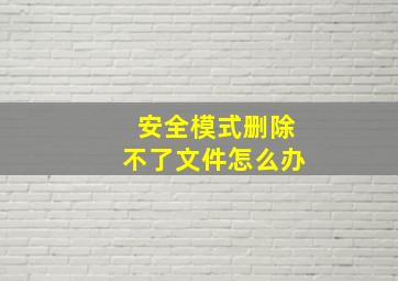 安全模式删除不了文件怎么办