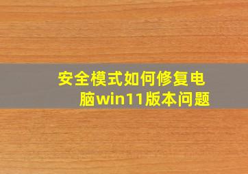 安全模式如何修复电脑win11版本问题