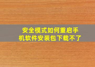 安全模式如何重启手机软件安装包下载不了