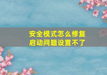 安全模式怎么修复启动问题设置不了