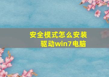 安全模式怎么安装驱动win7电脑