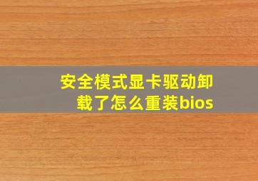 安全模式显卡驱动卸载了怎么重装bios