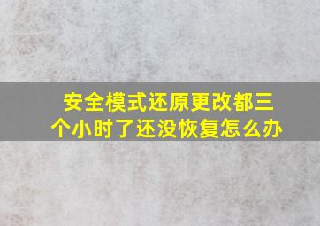 安全模式还原更改都三个小时了还没恢复怎么办