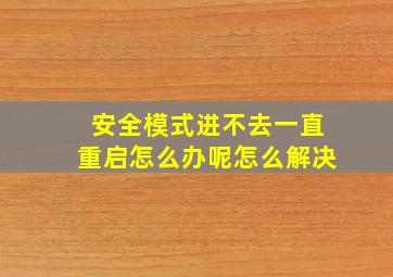 安全模式进不去一直重启怎么办呢怎么解决