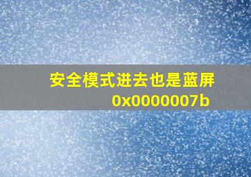 安全模式进去也是蓝屏0x0000007b