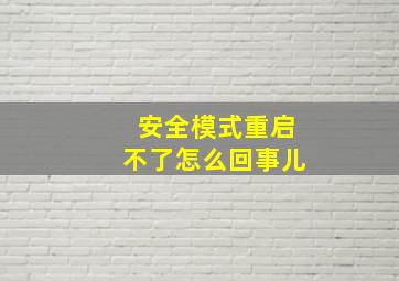 安全模式重启不了怎么回事儿