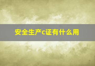 安全生产c证有什么用