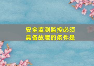 安全监测监控必须具备故障的条件是