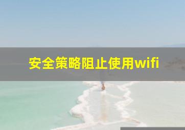 安全策略阻止使用wifi