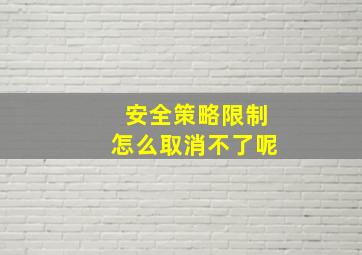 安全策略限制怎么取消不了呢