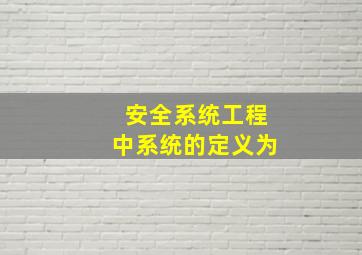 安全系统工程中系统的定义为