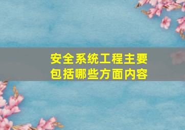 安全系统工程主要包括哪些方面内容