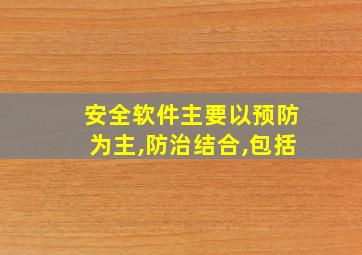 安全软件主要以预防为主,防治结合,包括