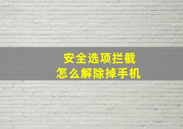 安全选项拦截怎么解除掉手机