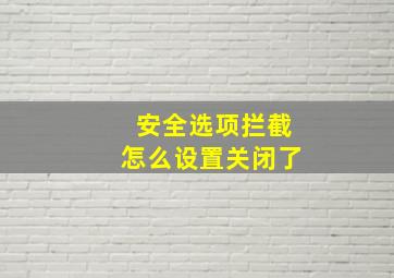 安全选项拦截怎么设置关闭了