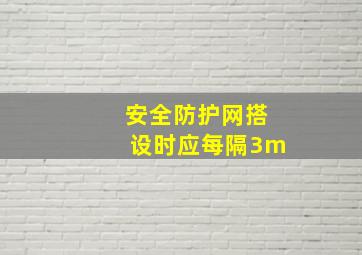 安全防护网搭设时应每隔3m